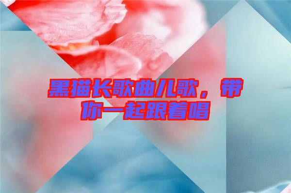 黑貓長(zhǎng)歌曲兒歌，帶你一起跟著唱