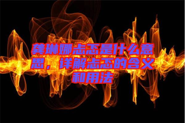 龔琳娜忐忑是什么意思，詳解忐忑的含義和用法