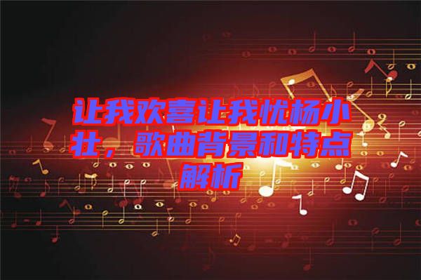 讓我歡喜讓我憂楊小壯，歌曲背景和特點解析