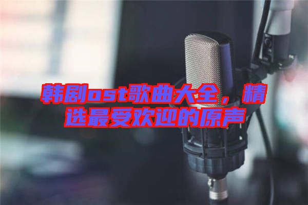 韓劇ost歌曲大全，精選最受歡迎的原聲