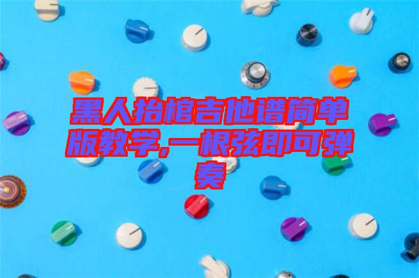 黑人抬棺吉他譜簡(jiǎn)單版教學(xué),一根弦即可彈奏