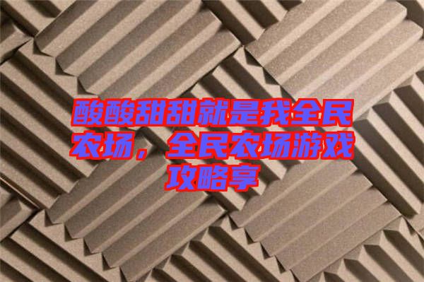 酸酸甜甜就是我全民農(nóng)場，全民農(nóng)場游戲攻略享