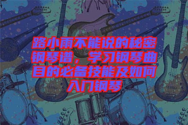 路小雨不能說(shuō)的秘密鋼琴譜，學(xué)習(xí)鋼琴曲目的必備技能及如何入門(mén)鋼琴