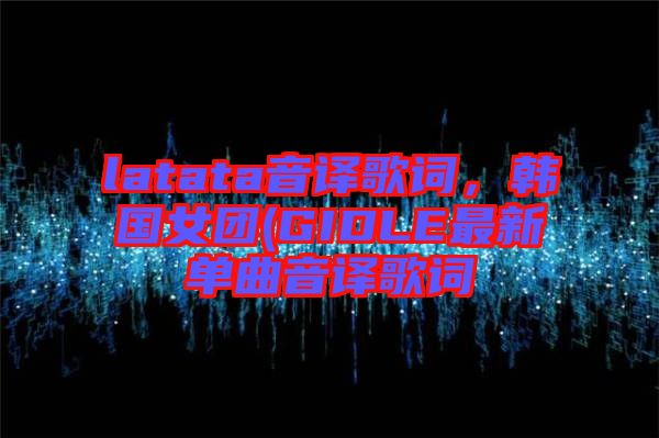 latata音譯歌詞，韓國女團(tuán)(GIDLE最新單曲音譯歌詞