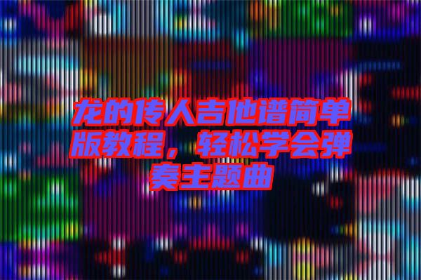 龍的傳人吉他譜簡單版教程，輕松學會彈奏主題曲