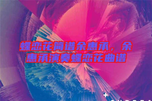 蝶戀花簡(jiǎn)譜余惠承，余惠承演奏蝶戀花曲譜