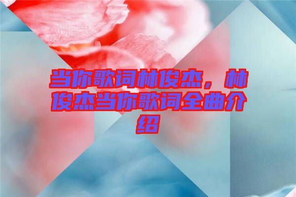 當(dāng)你歌詞林俊杰，林俊杰當(dāng)你歌詞全曲介紹