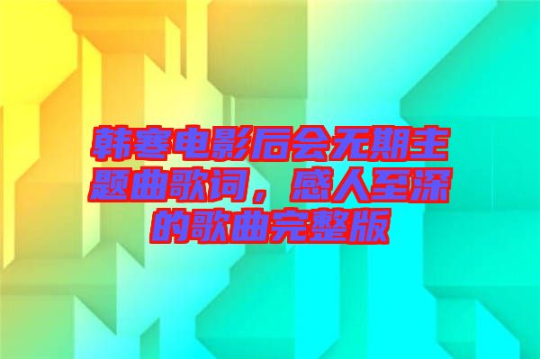 韓寒電影后會無期主題曲歌詞，感人至深的歌曲完整版