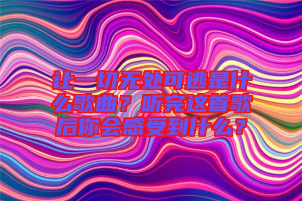 讓一切無(wú)處可逃是什么歌曲？聽完這首歌后你會(huì)感受到什么？