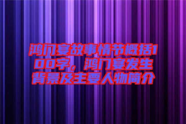 鴻門(mén)宴故事情節(jié)概括100字，鴻門(mén)宴發(fā)生背景及主要人物簡(jiǎn)介