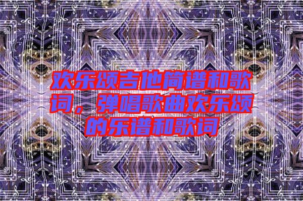 歡樂頌吉他簡譜和歌詞，彈唱歌曲歡樂頌的樂譜和歌詞