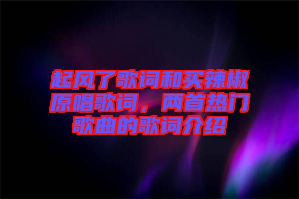 起風了歌詞和買辣椒原唱歌詞，兩首熱門歌曲的歌詞介紹