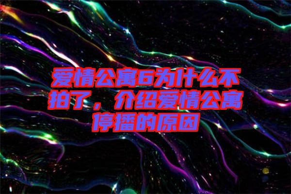 愛情公寓6為什么不拍了，介紹愛情公寓停播的原因