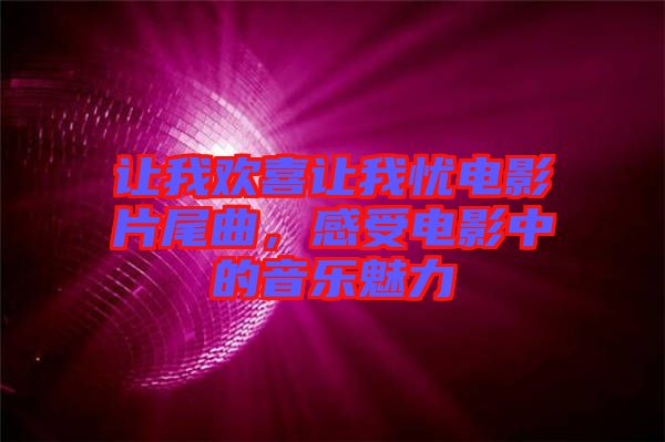 讓我歡喜讓我憂電影片尾曲，感受電影中的音樂魅力