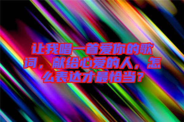 讓我唱一首愛你的歌詞，獻給心愛的人，怎么表達才最恰當？