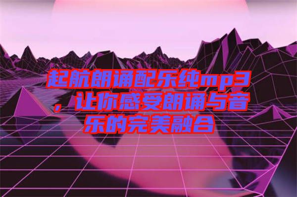 起航朗誦配樂(lè)純mp3，讓你感受朗誦與音樂(lè)的完美融合