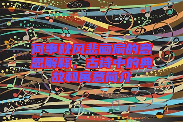 何事秋風悲畫扇的意思解釋，古詩中的典故和寓意簡介