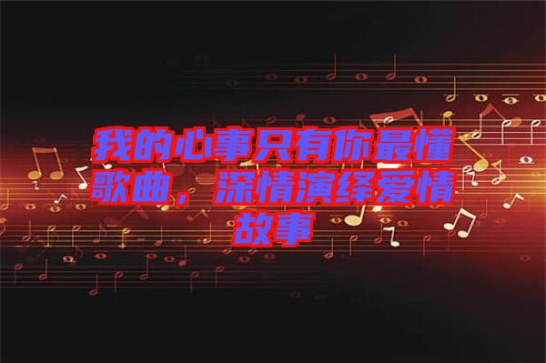 我的心事只有你最懂歌曲，深情演繹愛情故事