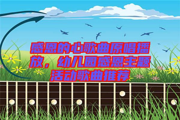 感恩的心歌曲原唱播放，幼兒園感恩主題活動歌曲推薦