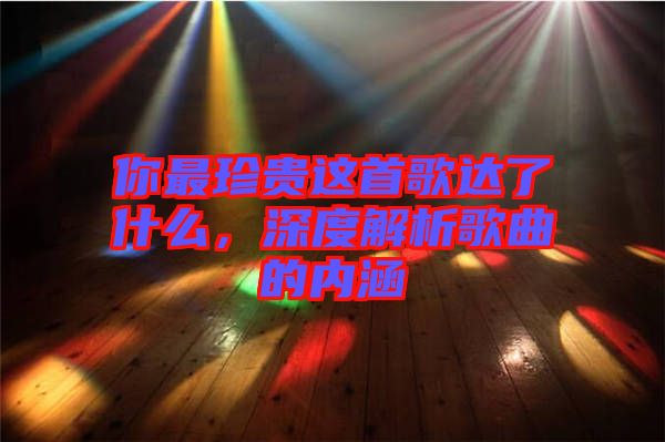 你最珍貴這首歌達了什么，深度解析歌曲的內涵