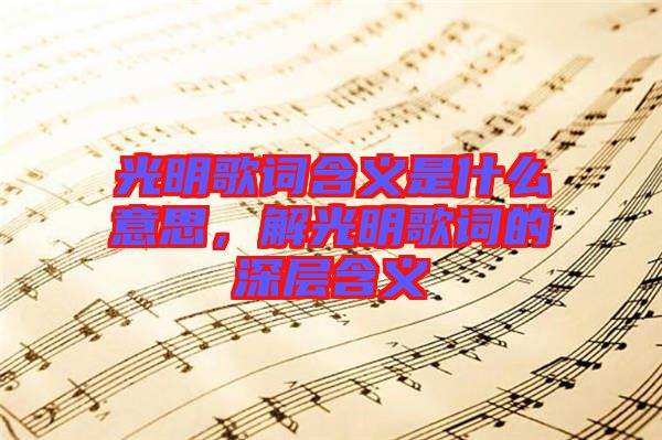 光明歌詞含義是什么意思，解光明歌詞的深層含義