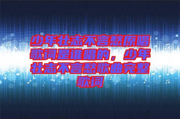 少年壯志不言愁原唱歌詞是誰(shuí)唱的，少年壯志不言愁歌曲完整歌詞