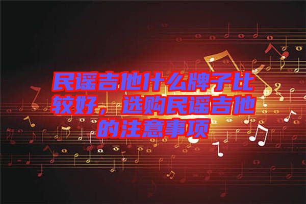 民謠吉他什么牌子比較好，選購民謠吉他的注意事項