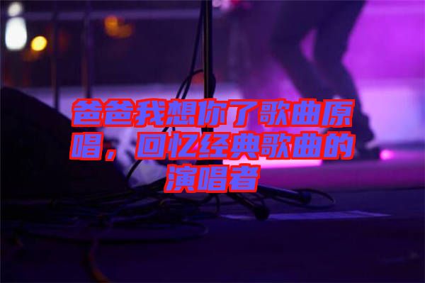 爸爸我想你了歌曲原唱，回憶經典歌曲的演唱者