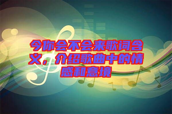 今你會(huì)不會(huì)來(lái)歌詞含義，介紹歌曲中的情感和意境