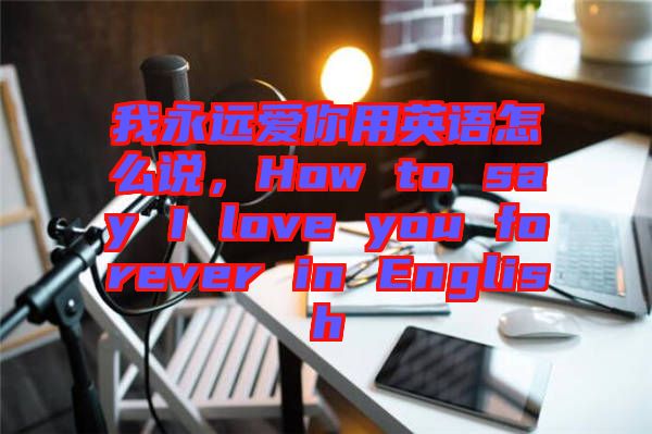 我永遠愛你用英語怎么說，How to say I love you forever in English