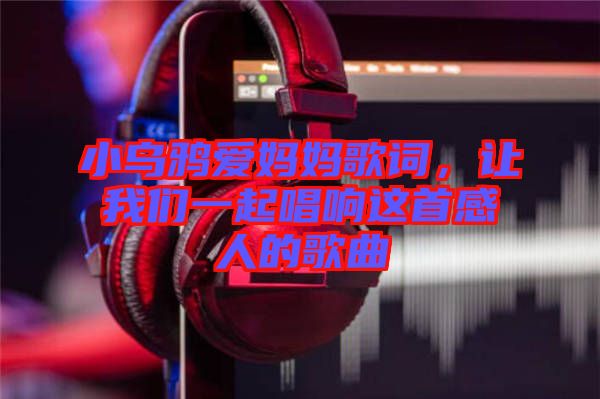 小烏鴉愛媽媽歌詞，讓我們一起唱響這首感人的歌曲