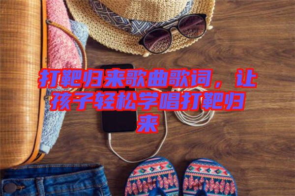 打靶歸來歌曲歌詞，讓孩子輕松學(xué)唱打靶歸來