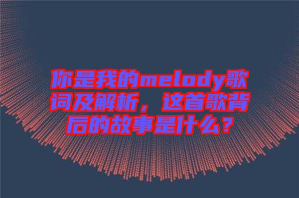 你是我的melody歌詞及解析，這首歌背后的故事是什么？