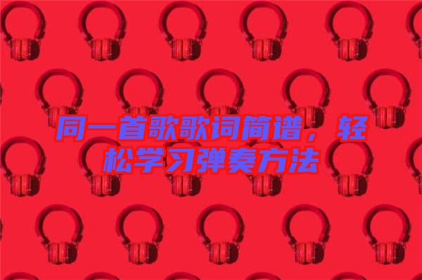 同一首歌歌詞簡譜，輕松學(xué)習(xí)彈奏方法