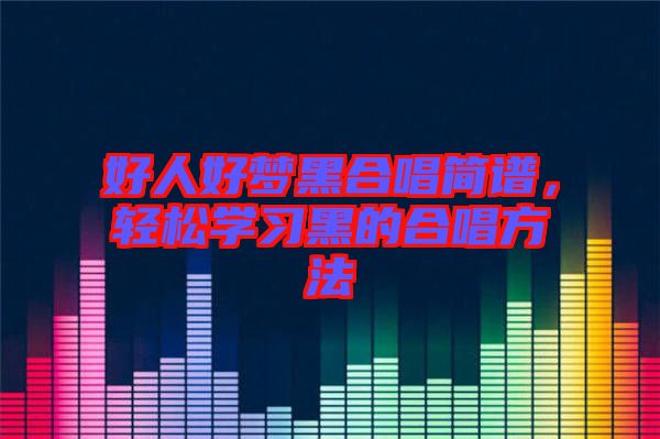 好人好夢(mèng)黑合唱簡(jiǎn)譜，輕松學(xué)習(xí)黑的合唱方法