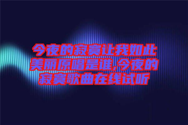 今夜的寂寞讓我如此美麗原唱是誰(shuí),今夜的寂寞歌曲在線試聽(tīng)