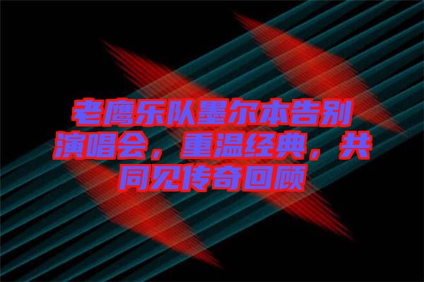 老鷹樂隊墨爾本告別演唱會，重溫經(jīng)典，共同見傳奇回顧