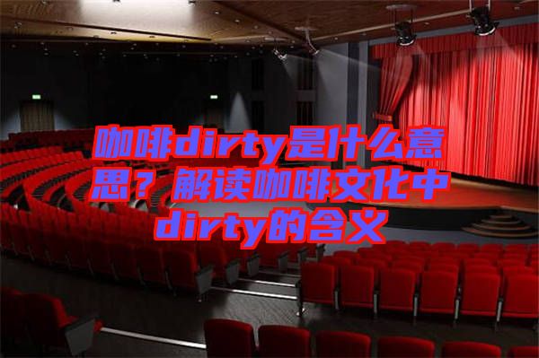 咖啡dirty是什么意思？解讀咖啡文化中dirty的含義