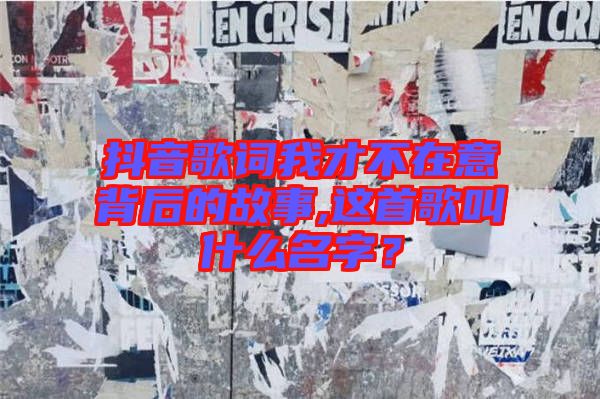 抖音歌詞我才不在意背后的故事,這首歌叫什么名字？