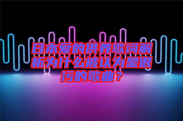 日本愛的供養(yǎng)歌詞解析為什么被認(rèn)為是很污的歌曲？