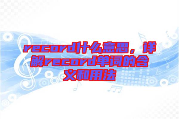 record什么意思，詳解record單詞的含義和用法