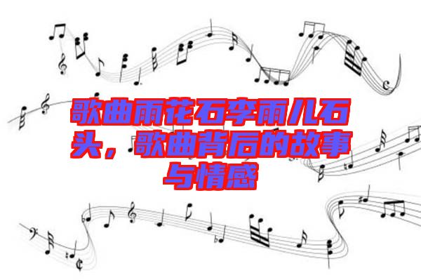 歌曲雨花石李雨兒石頭，歌曲背后的故事與情感