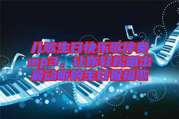 兒歌生日快樂歌伴奏mp3，讓你輕松唱出最動(dòng)聽的生日祝福歌