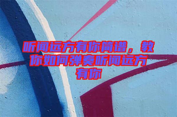 聽聞遠(yuǎn)方有你簡譜，教你如何彈奏聽聞遠(yuǎn)方有你