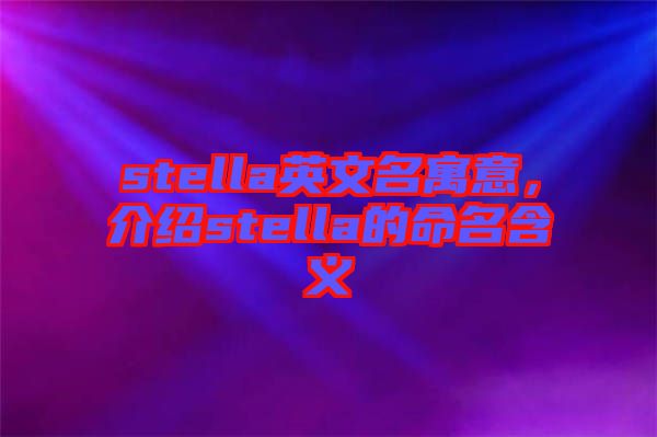 stella英文名寓意，介紹stella的命名含義