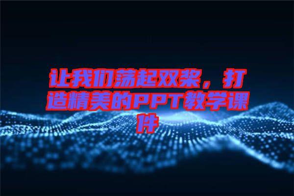 讓我們蕩起雙槳，打造精美的PPT教學(xué)課件