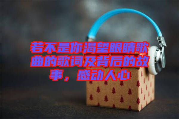 若不是你渴望眼睛歌曲的歌詞及背后的故事，感動(dòng)人心