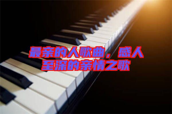 最親的人歌曲，感人至深的親情之歌