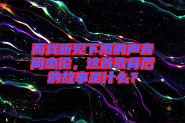 而我聽見下雨的聲音周杰倫，這首歌背后的故事是什么？