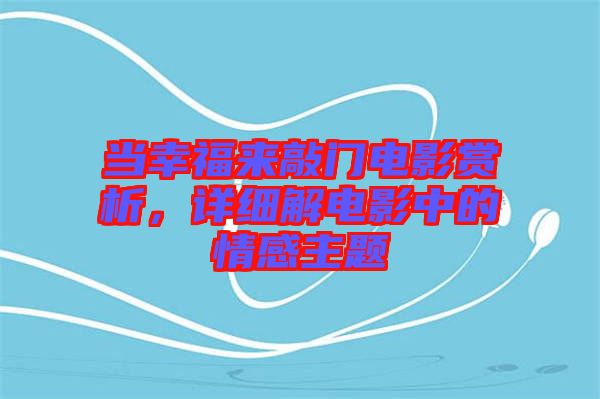 當(dāng)幸福來敲門電影賞析，詳細(xì)解電影中的情感主題